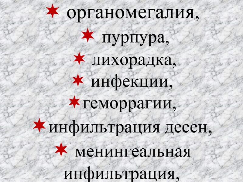 органомегалия,   пурпура,   лихорадка,   инфекции,  геморрагии, инфильтрация